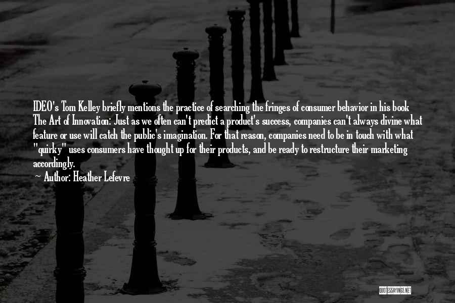 Heather Lefevre Quotes: Ideo's Tom Kelley Briefly Mentions The Practice Of Searching The Fringes Of Consumer Behavior In His Book The Art Of