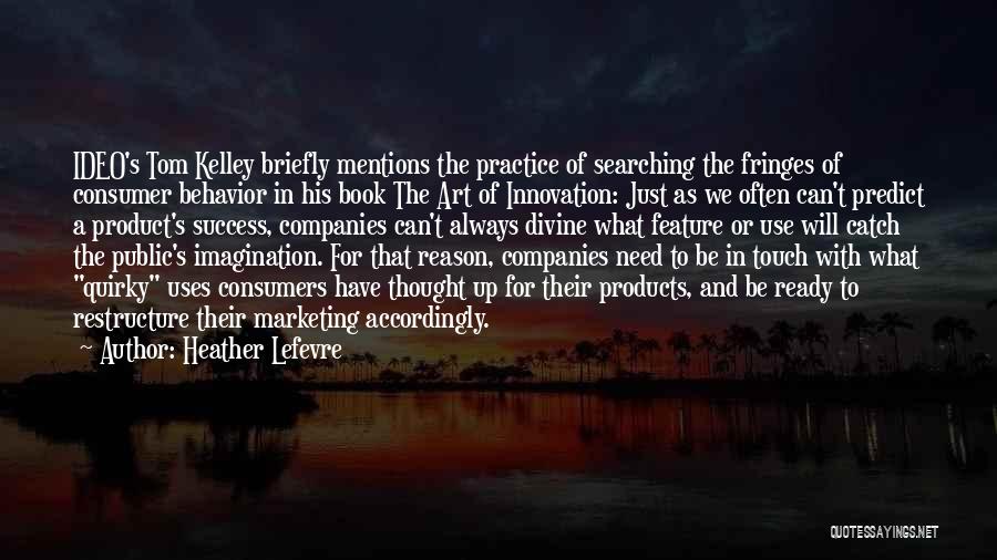 Heather Lefevre Quotes: Ideo's Tom Kelley Briefly Mentions The Practice Of Searching The Fringes Of Consumer Behavior In His Book The Art Of