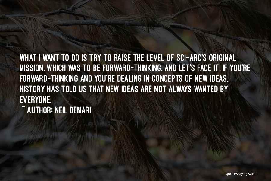 Neil Denari Quotes: What I Want To Do Is Try To Raise The Level Of Sci-arc's Original Mission, Which Was To Be Forward-thinking.