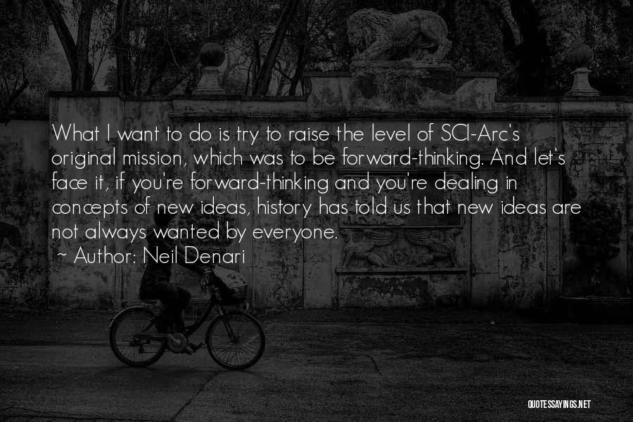 Neil Denari Quotes: What I Want To Do Is Try To Raise The Level Of Sci-arc's Original Mission, Which Was To Be Forward-thinking.