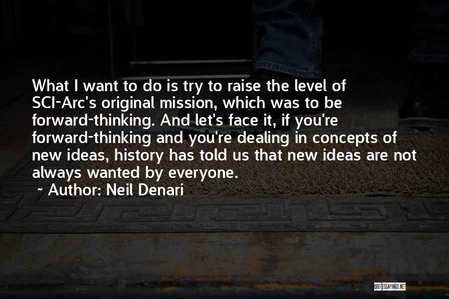 Neil Denari Quotes: What I Want To Do Is Try To Raise The Level Of Sci-arc's Original Mission, Which Was To Be Forward-thinking.