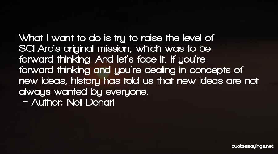 Neil Denari Quotes: What I Want To Do Is Try To Raise The Level Of Sci-arc's Original Mission, Which Was To Be Forward-thinking.