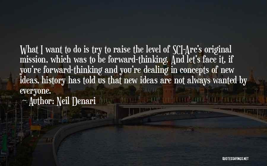 Neil Denari Quotes: What I Want To Do Is Try To Raise The Level Of Sci-arc's Original Mission, Which Was To Be Forward-thinking.