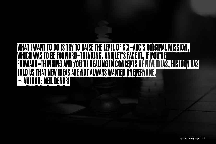 Neil Denari Quotes: What I Want To Do Is Try To Raise The Level Of Sci-arc's Original Mission, Which Was To Be Forward-thinking.