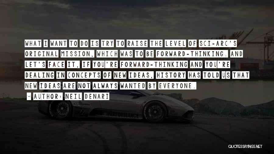 Neil Denari Quotes: What I Want To Do Is Try To Raise The Level Of Sci-arc's Original Mission, Which Was To Be Forward-thinking.