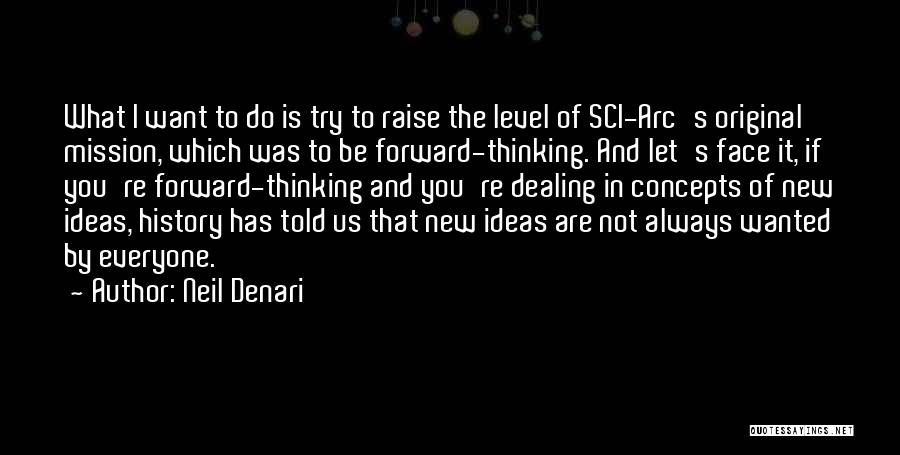 Neil Denari Quotes: What I Want To Do Is Try To Raise The Level Of Sci-arc's Original Mission, Which Was To Be Forward-thinking.