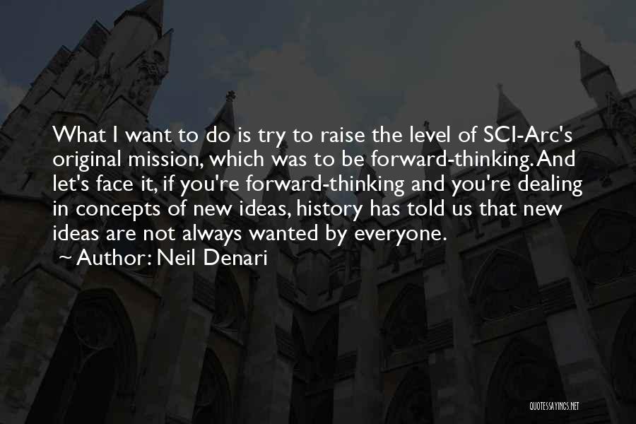 Neil Denari Quotes: What I Want To Do Is Try To Raise The Level Of Sci-arc's Original Mission, Which Was To Be Forward-thinking.
