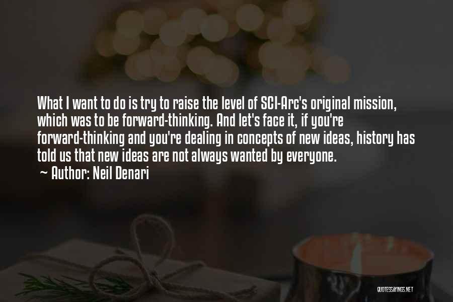 Neil Denari Quotes: What I Want To Do Is Try To Raise The Level Of Sci-arc's Original Mission, Which Was To Be Forward-thinking.