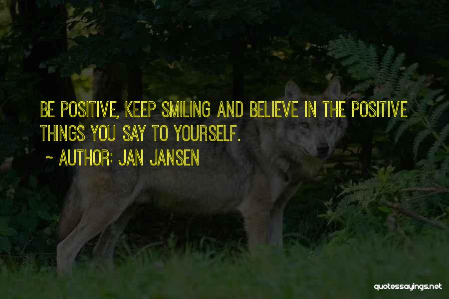 Jan Jansen Quotes: Be Positive, Keep Smiling And Believe In The Positive Things You Say To Yourself.
