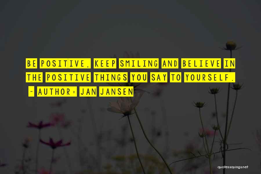 Jan Jansen Quotes: Be Positive, Keep Smiling And Believe In The Positive Things You Say To Yourself.