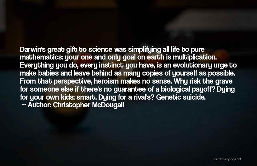 Christopher McDougall Quotes: Darwin's Great Gift To Science Was Simplifying All Life To Pure Mathematics: Your One And Only Goal On Earth Is