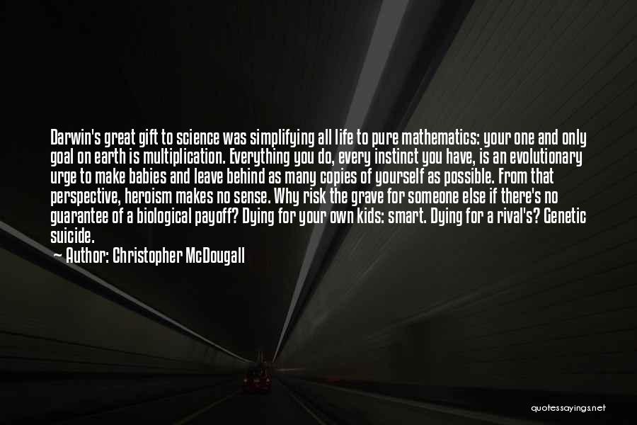 Christopher McDougall Quotes: Darwin's Great Gift To Science Was Simplifying All Life To Pure Mathematics: Your One And Only Goal On Earth Is