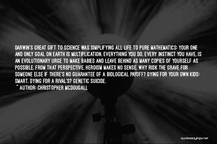 Christopher McDougall Quotes: Darwin's Great Gift To Science Was Simplifying All Life To Pure Mathematics: Your One And Only Goal On Earth Is