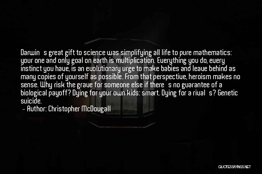 Christopher McDougall Quotes: Darwin's Great Gift To Science Was Simplifying All Life To Pure Mathematics: Your One And Only Goal On Earth Is