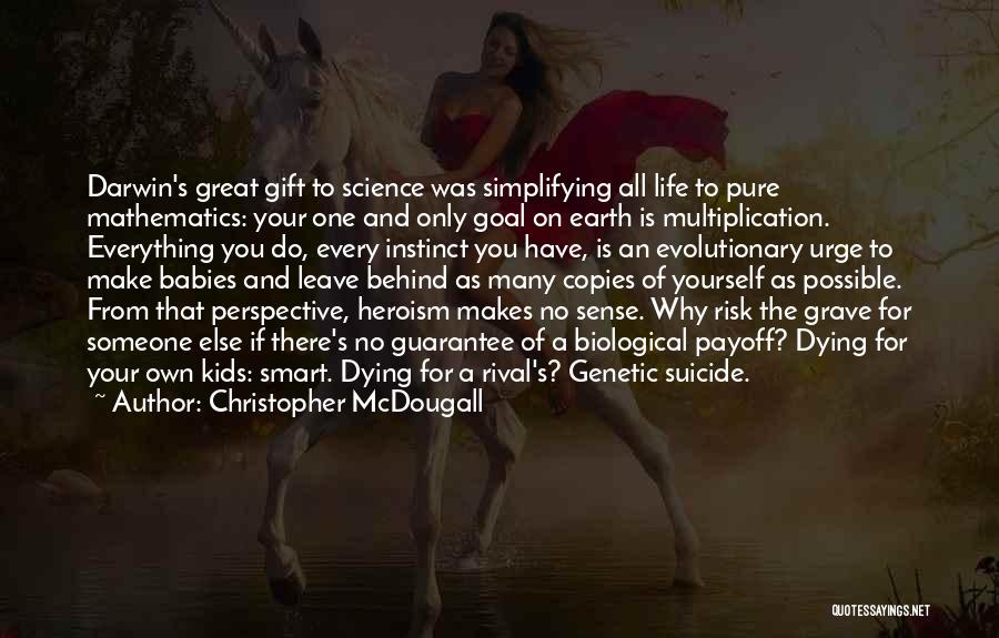 Christopher McDougall Quotes: Darwin's Great Gift To Science Was Simplifying All Life To Pure Mathematics: Your One And Only Goal On Earth Is