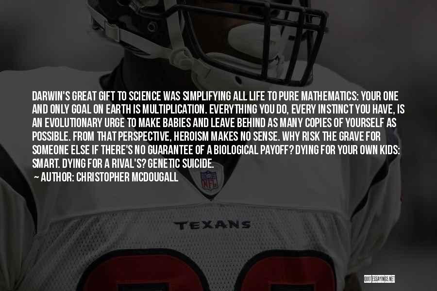 Christopher McDougall Quotes: Darwin's Great Gift To Science Was Simplifying All Life To Pure Mathematics: Your One And Only Goal On Earth Is