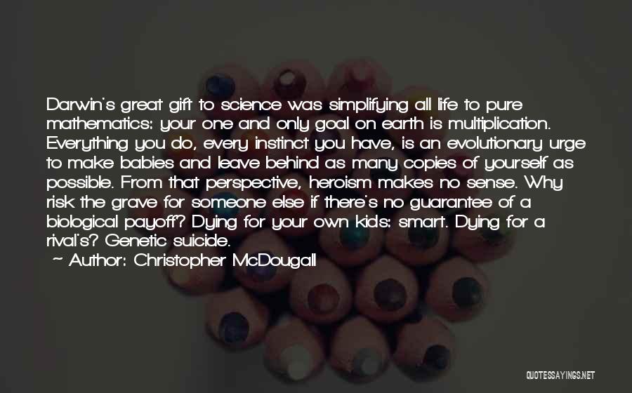 Christopher McDougall Quotes: Darwin's Great Gift To Science Was Simplifying All Life To Pure Mathematics: Your One And Only Goal On Earth Is