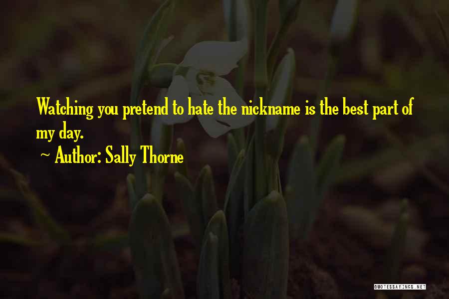 Sally Thorne Quotes: Watching You Pretend To Hate The Nickname Is The Best Part Of My Day.