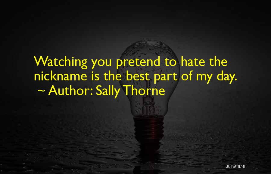 Sally Thorne Quotes: Watching You Pretend To Hate The Nickname Is The Best Part Of My Day.