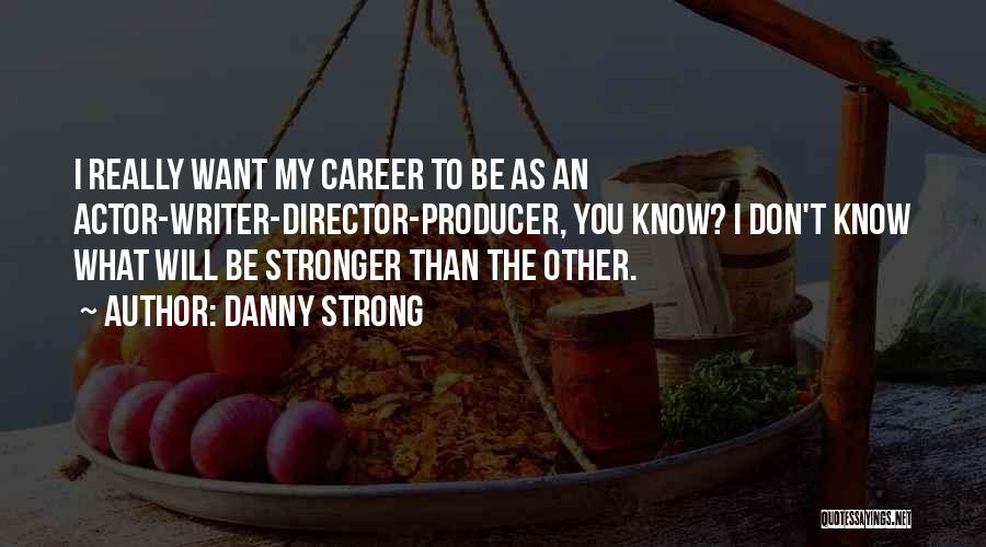 Danny Strong Quotes: I Really Want My Career To Be As An Actor-writer-director-producer, You Know? I Don't Know What Will Be Stronger Than