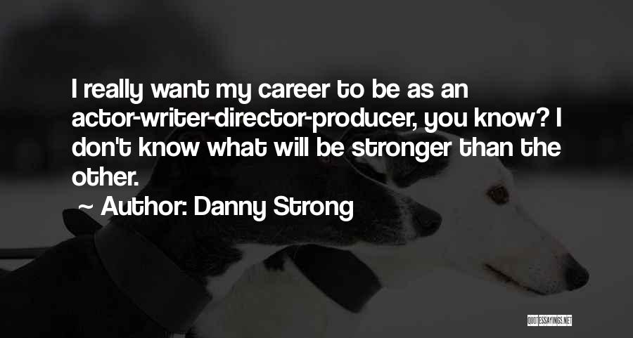 Danny Strong Quotes: I Really Want My Career To Be As An Actor-writer-director-producer, You Know? I Don't Know What Will Be Stronger Than