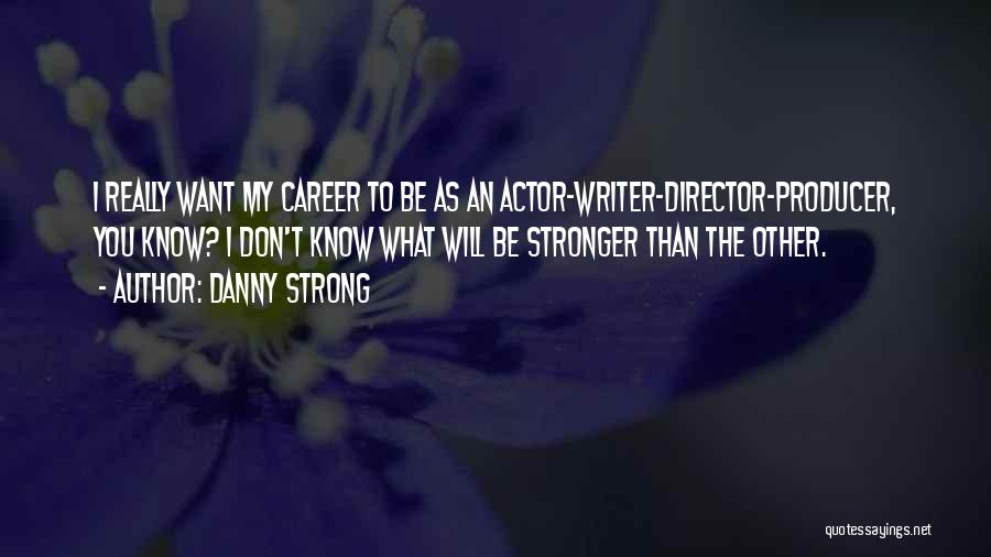 Danny Strong Quotes: I Really Want My Career To Be As An Actor-writer-director-producer, You Know? I Don't Know What Will Be Stronger Than