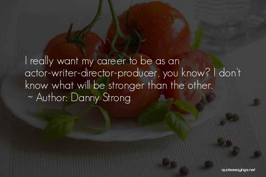 Danny Strong Quotes: I Really Want My Career To Be As An Actor-writer-director-producer, You Know? I Don't Know What Will Be Stronger Than