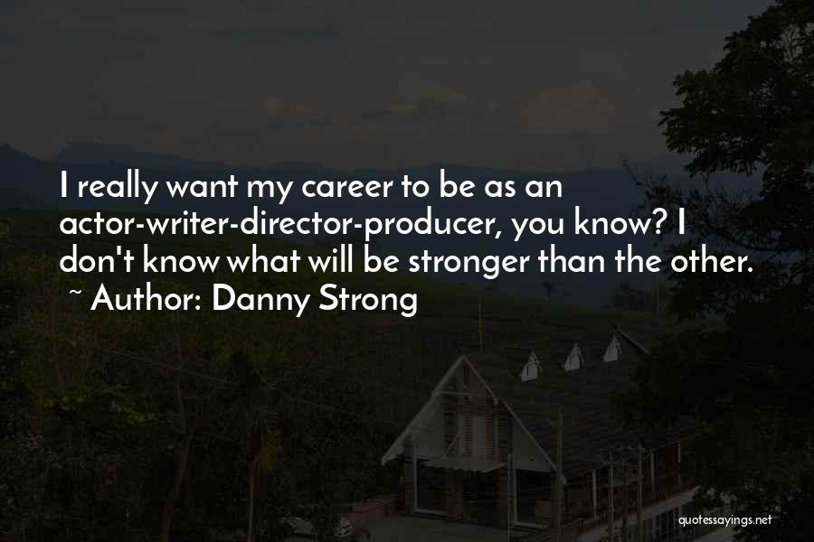 Danny Strong Quotes: I Really Want My Career To Be As An Actor-writer-director-producer, You Know? I Don't Know What Will Be Stronger Than