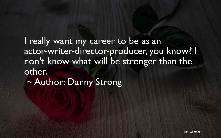Danny Strong Quotes: I Really Want My Career To Be As An Actor-writer-director-producer, You Know? I Don't Know What Will Be Stronger Than