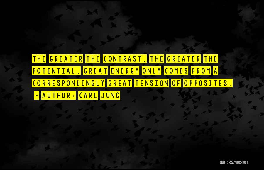 Carl Jung Quotes: The Greater The Contrast, The Greater The Potential. Great Energy Only Comes From A Correspondingly Great Tension Of Opposites.