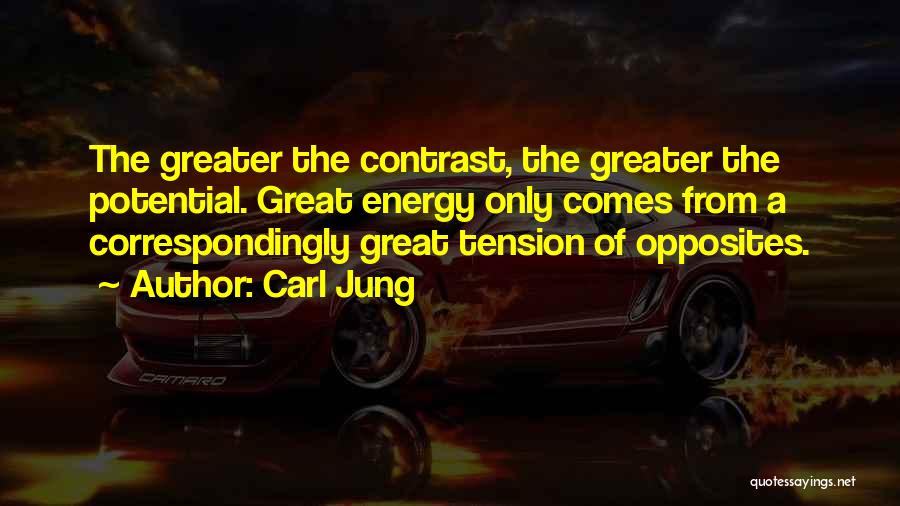 Carl Jung Quotes: The Greater The Contrast, The Greater The Potential. Great Energy Only Comes From A Correspondingly Great Tension Of Opposites.