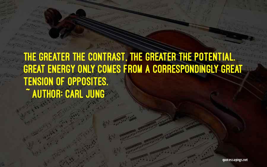 Carl Jung Quotes: The Greater The Contrast, The Greater The Potential. Great Energy Only Comes From A Correspondingly Great Tension Of Opposites.
