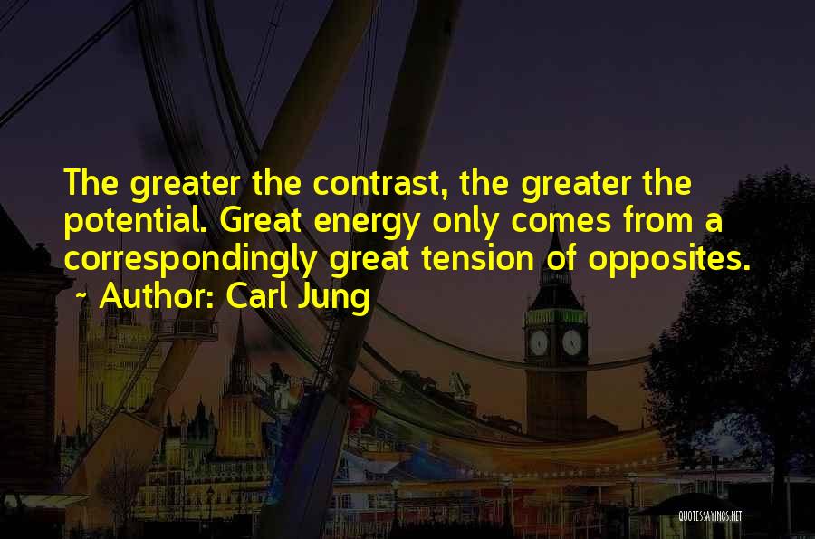 Carl Jung Quotes: The Greater The Contrast, The Greater The Potential. Great Energy Only Comes From A Correspondingly Great Tension Of Opposites.