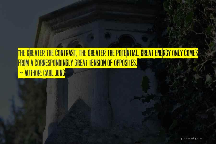 Carl Jung Quotes: The Greater The Contrast, The Greater The Potential. Great Energy Only Comes From A Correspondingly Great Tension Of Opposites.