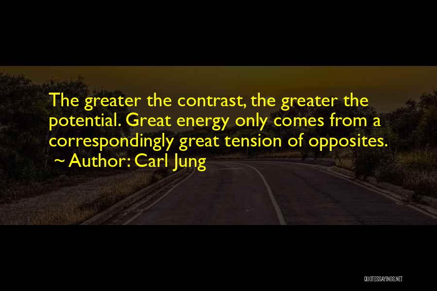Carl Jung Quotes: The Greater The Contrast, The Greater The Potential. Great Energy Only Comes From A Correspondingly Great Tension Of Opposites.