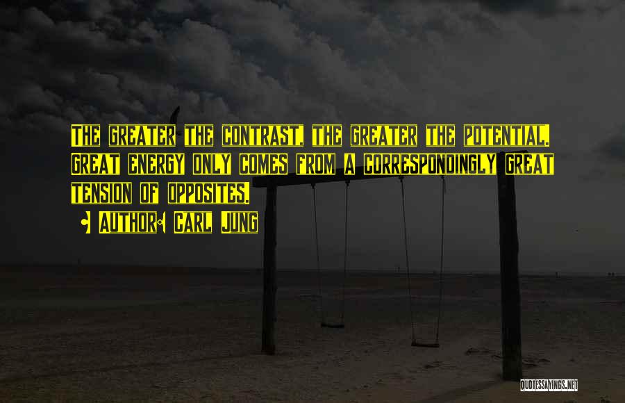 Carl Jung Quotes: The Greater The Contrast, The Greater The Potential. Great Energy Only Comes From A Correspondingly Great Tension Of Opposites.