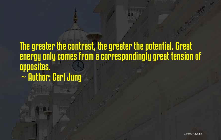 Carl Jung Quotes: The Greater The Contrast, The Greater The Potential. Great Energy Only Comes From A Correspondingly Great Tension Of Opposites.
