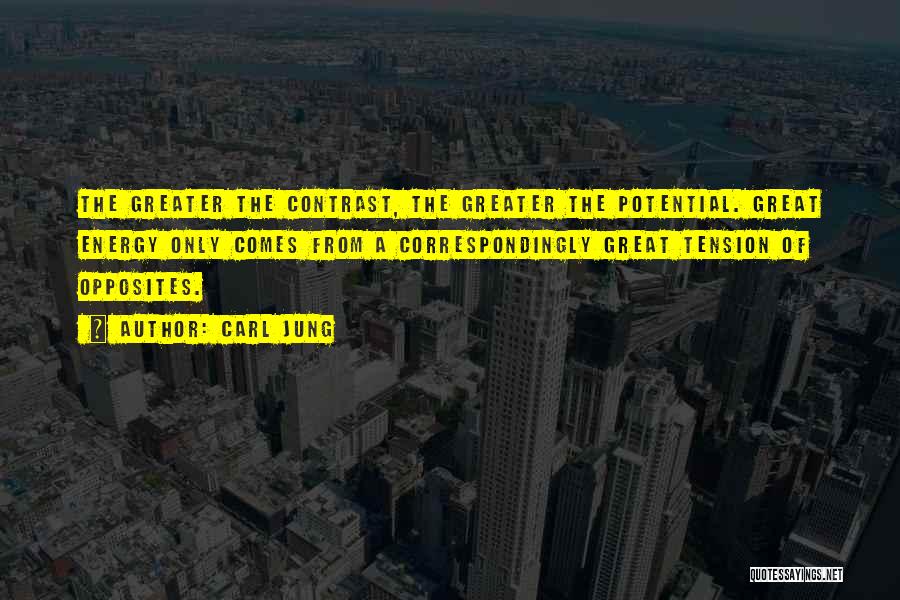 Carl Jung Quotes: The Greater The Contrast, The Greater The Potential. Great Energy Only Comes From A Correspondingly Great Tension Of Opposites.