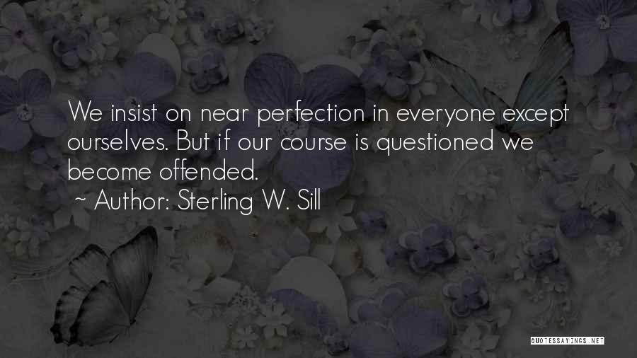 Sterling W. Sill Quotes: We Insist On Near Perfection In Everyone Except Ourselves. But If Our Course Is Questioned We Become Offended.
