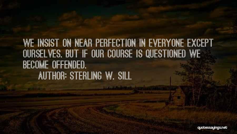 Sterling W. Sill Quotes: We Insist On Near Perfection In Everyone Except Ourselves. But If Our Course Is Questioned We Become Offended.