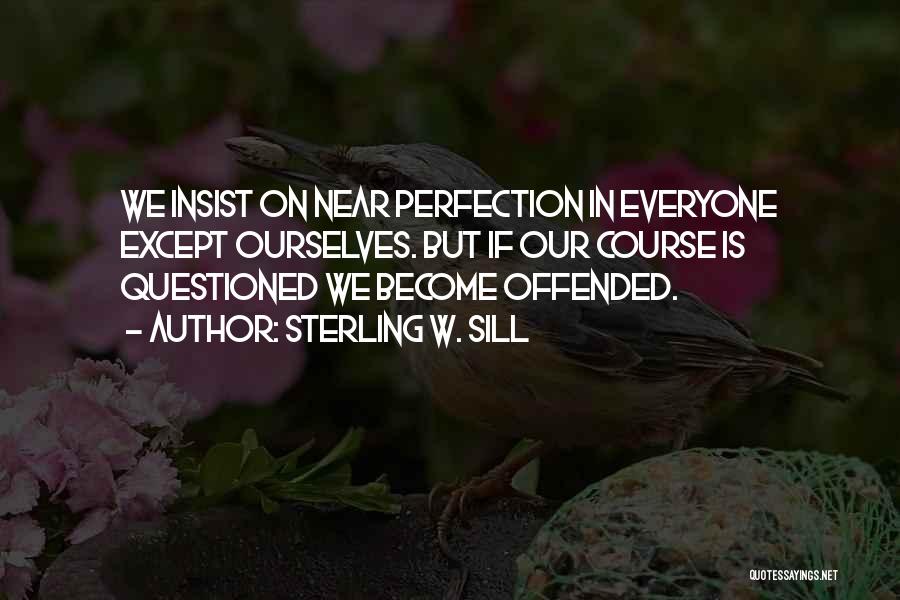 Sterling W. Sill Quotes: We Insist On Near Perfection In Everyone Except Ourselves. But If Our Course Is Questioned We Become Offended.