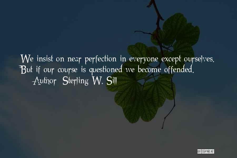 Sterling W. Sill Quotes: We Insist On Near Perfection In Everyone Except Ourselves. But If Our Course Is Questioned We Become Offended.