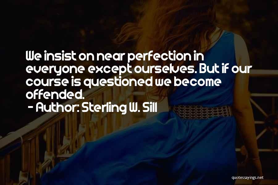 Sterling W. Sill Quotes: We Insist On Near Perfection In Everyone Except Ourselves. But If Our Course Is Questioned We Become Offended.