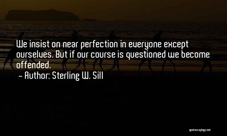 Sterling W. Sill Quotes: We Insist On Near Perfection In Everyone Except Ourselves. But If Our Course Is Questioned We Become Offended.