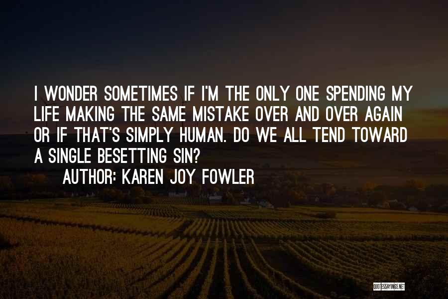 Karen Joy Fowler Quotes: I Wonder Sometimes If I'm The Only One Spending My Life Making The Same Mistake Over And Over Again Or