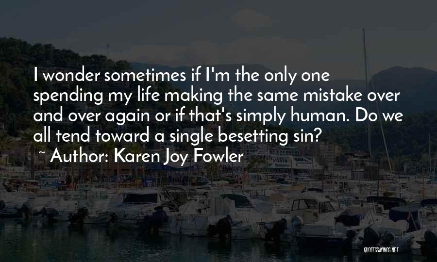 Karen Joy Fowler Quotes: I Wonder Sometimes If I'm The Only One Spending My Life Making The Same Mistake Over And Over Again Or