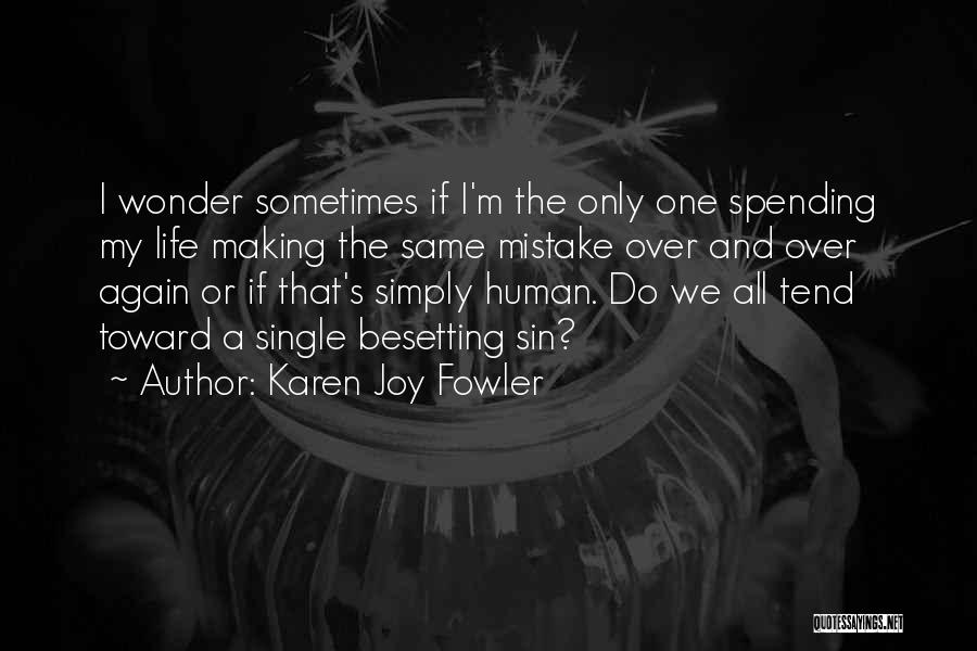 Karen Joy Fowler Quotes: I Wonder Sometimes If I'm The Only One Spending My Life Making The Same Mistake Over And Over Again Or