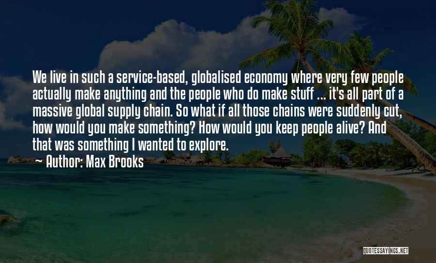 Max Brooks Quotes: We Live In Such A Service-based, Globalised Economy Where Very Few People Actually Make Anything And The People Who Do