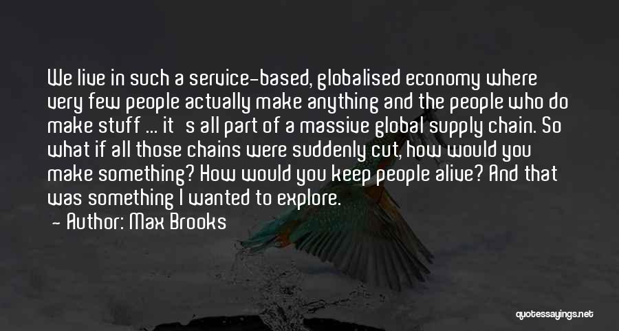 Max Brooks Quotes: We Live In Such A Service-based, Globalised Economy Where Very Few People Actually Make Anything And The People Who Do