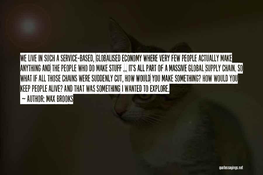 Max Brooks Quotes: We Live In Such A Service-based, Globalised Economy Where Very Few People Actually Make Anything And The People Who Do